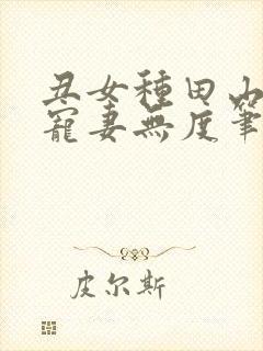 丑女种田山里汉宠妻无度笔趣