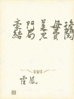 豪门美母后宫大结局免费阅读