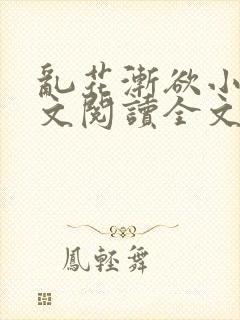 乱花渐欲小说全文阅读全文