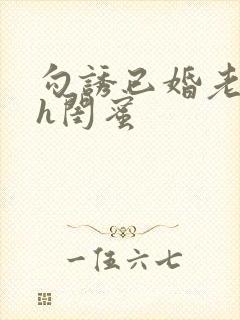 勾诱已婚老男人h闺蜜
