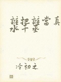 谁把谁当真by水千丞