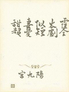 甜妻似火霍爷他超爱短剧全集观看