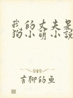 我的丈夫是大狼狗小萌小说免费阅读