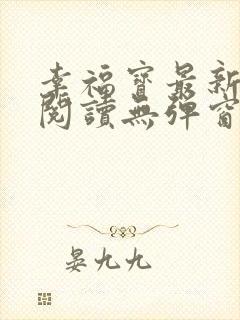 幸福宝最新章节阅读无弹窗