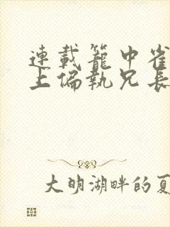 连载笼中雀:惹上偏执兄长逃不掉