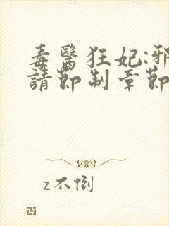 毒医狂妃:邪帝请节制章节