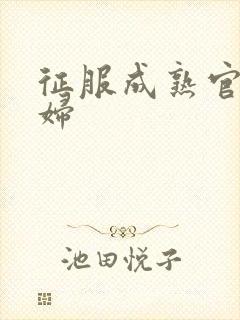 征服成熟官太贵妇