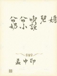公公吃儿媳妇的奶小说