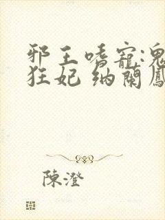 邪王嗜宠:鬼医狂妃 纳兰凤瑾