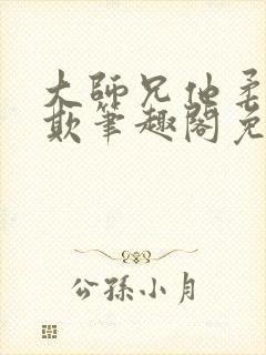 大师兄他柔弱可欺笔趣阁免费阅读