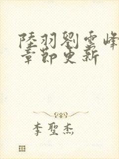 陆羽刘云峰最新章节更新