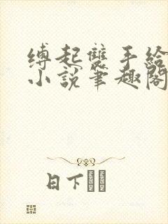 缚起双手给你爱小说笔趣阁免费阅读