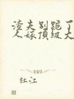 渣夫别跪了,夫人嫁顶级大佬免费阅读小说