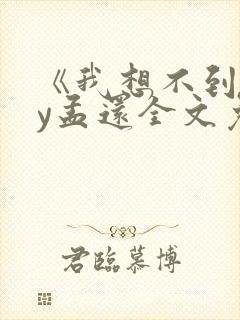 《我想不到》by孟还全文免费阅读