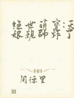 绝世萌宝:天才娘亲帅炸了免费完整版封面