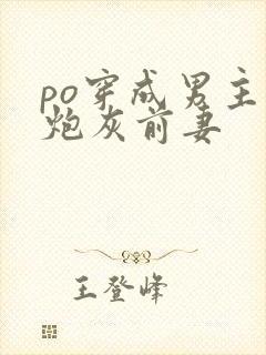 po穿成男主的炮灰前妻