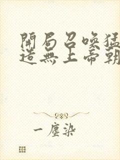 开局召唤猛将打造无上帝朝笔趣阁