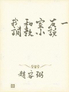 我和室友一起被调教小说