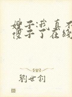 嫂子:我真不是傻子了在线全文阅读