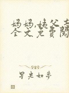 妈妈,姨父志平全文免费阅读最新章节封面