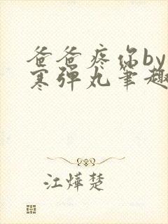 爸爸疼你by心寒弹丸笔趣阁