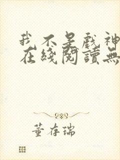 我不是戏神小说在线阅读无弹窗封面