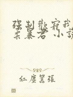 强制欢宠我的温柔暴君 小说封面