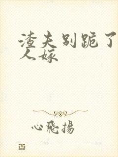 渣夫别跪了,夫人嫁