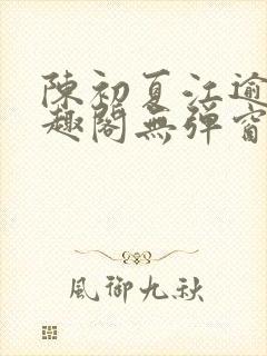 陈初夏江逾白笔趣阁无弹窗