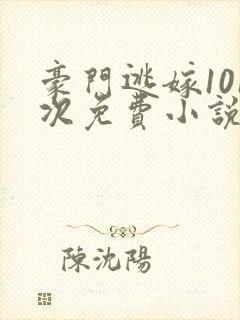 豪门逃嫁101次免费小说