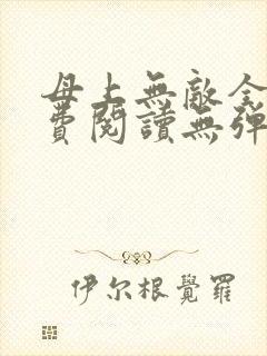 母上无敌全文免费阅读无弹窗笔趣阁