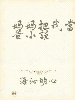 妈妈把我当成爸爸小说
