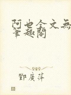 阿也全文无删减笔趣阁