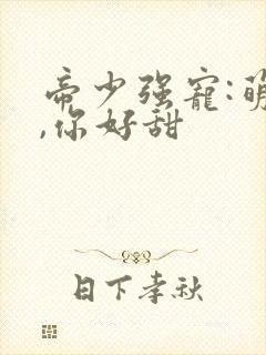 帝少强宠:萌妻,你好甜封面