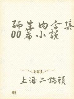 师生肉合集乱500篇小说