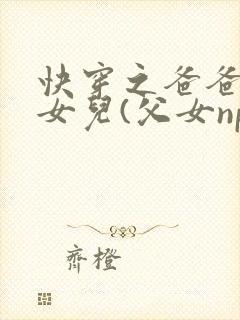 快穿之爸爸的乖女儿(父女np)