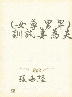 (女尊,男卑)训诫妻为夫纲