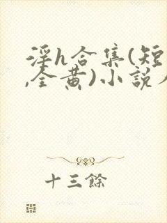淫h合集(短篇,全黄)小说人偶封面