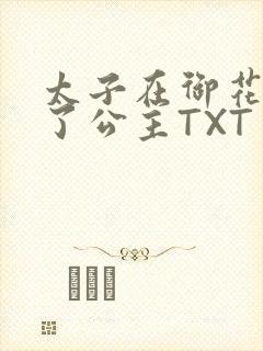 太子在御花园要了公主TXT