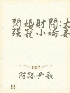 闪婚财阀:大叔强宠小娇妻哪里可以看