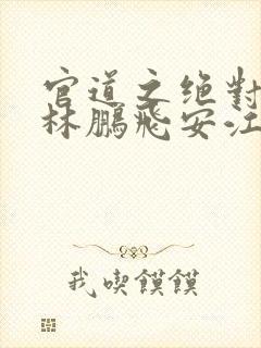 官道之绝对权力林鹏飞安江小说完结版
