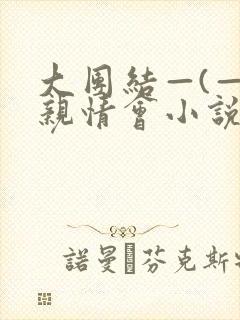 大团结—(—)亲情会小说