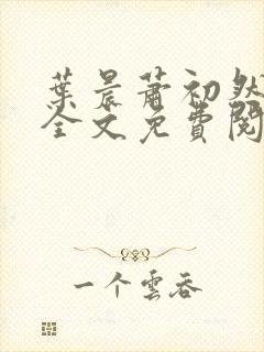 叶晨萧初然小说全文免费阅读最新章节叶晨封面