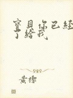 宝贝你已经长大了给我