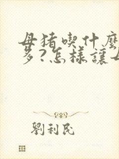 母猪吃什么奶水多?怎样让母猪快速下奶?