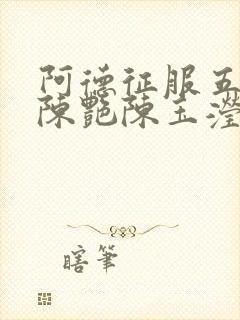阿德征服五部曲陈艳陈玉滢小说