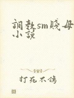调教sm贱母狗小说