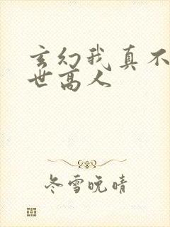 玄幻我真不是盖世高人