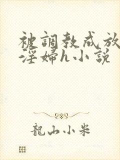 被调教成放荡小淫妇h小说