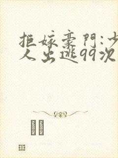 拒嫁豪门:少夫人出逃99次